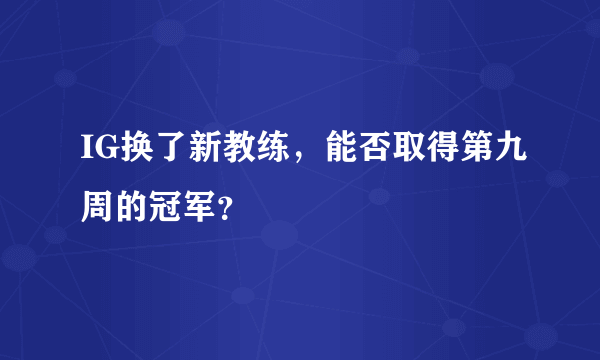 IG换了新教练，能否取得第九周的冠军？