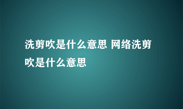 洗剪吹是什么意思 网络洗剪吹是什么意思