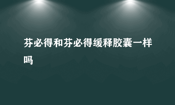 芬必得和芬必得缓释胶囊一样吗