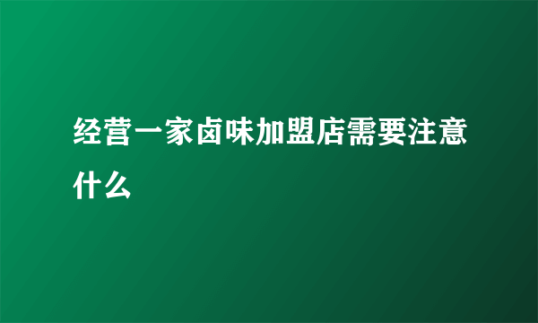 经营一家卤味加盟店需要注意什么