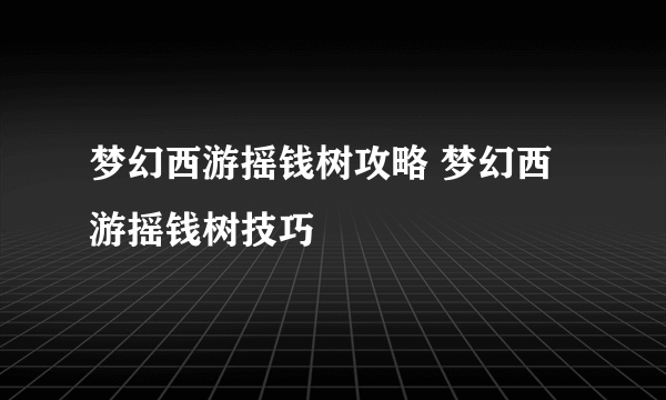 梦幻西游摇钱树攻略 梦幻西游摇钱树技巧