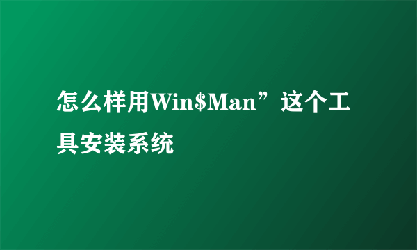 怎么样用Win$Man”这个工具安装系统