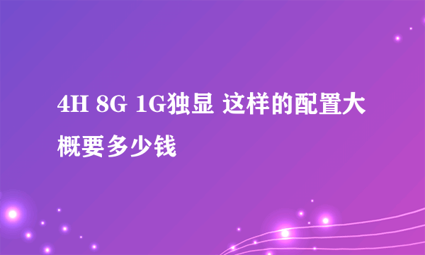 4H 8G 1G独显 这样的配置大概要多少钱