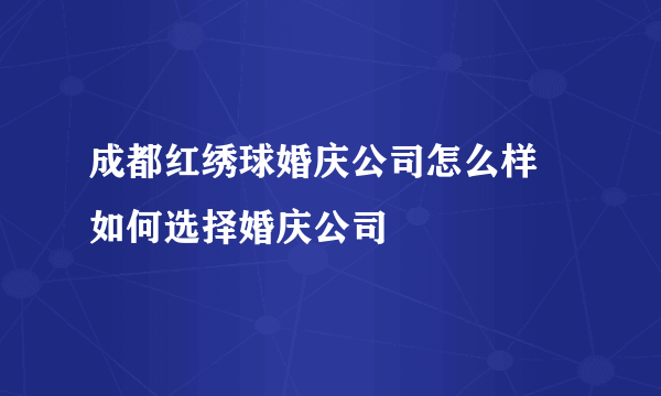 成都红绣球婚庆公司怎么样   如何选择婚庆公司