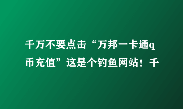 千万不要点击“万邦一卡通q币充值”这是个钓鱼网站！千