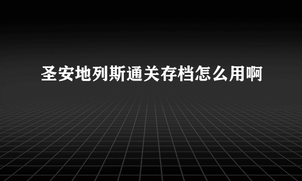 圣安地列斯通关存档怎么用啊