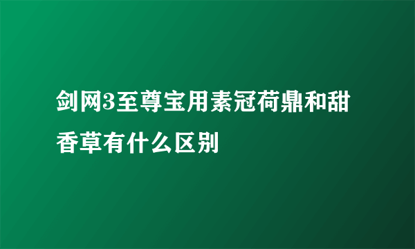 剑网3至尊宝用素冠荷鼎和甜香草有什么区别