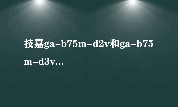 技嘉ga-b75m-d2v和ga-b75m-d3v主板配cpu. g2030哪个性能好一点??