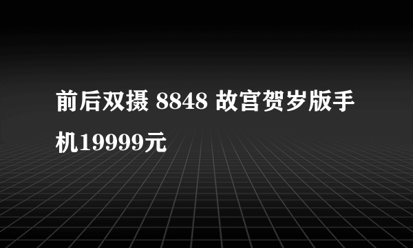 前后双摄 8848 故宫贺岁版手机19999元