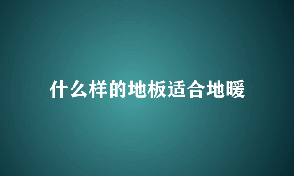 什么样的地板适合地暖