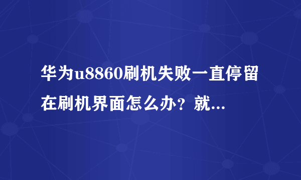 华为u8860刷机失败一直停留在刷机界面怎么办？就是停留在firmware upddate界面