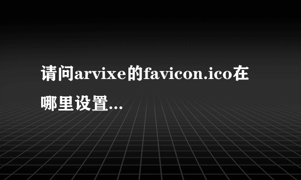 请问arvixe的favicon.ico在哪里设置？网站都给打上了arvixe的favico