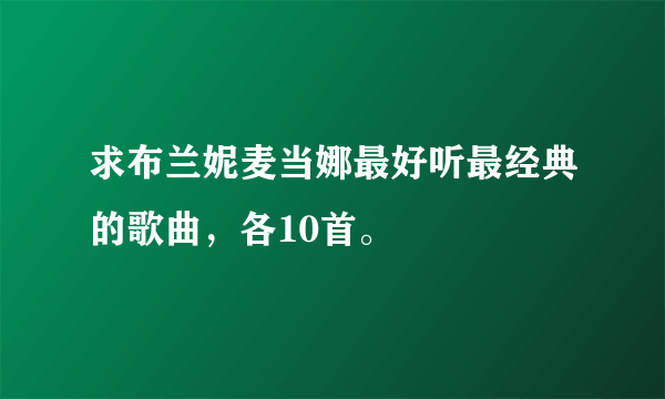 求布兰妮麦当娜最好听最经典的歌曲，各10首。