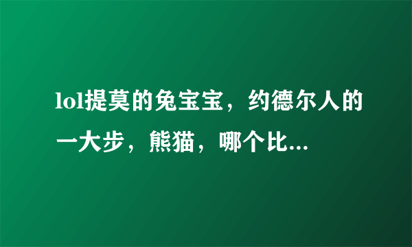 lol提莫的兔宝宝，约德尔人的一大步，熊猫，哪个比较好，有手感