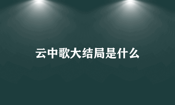 云中歌大结局是什么