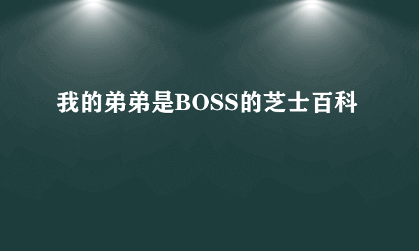 我的弟弟是BOSS的芝士百科