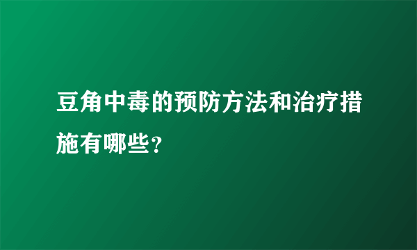 豆角中毒的预防方法和治疗措施有哪些？