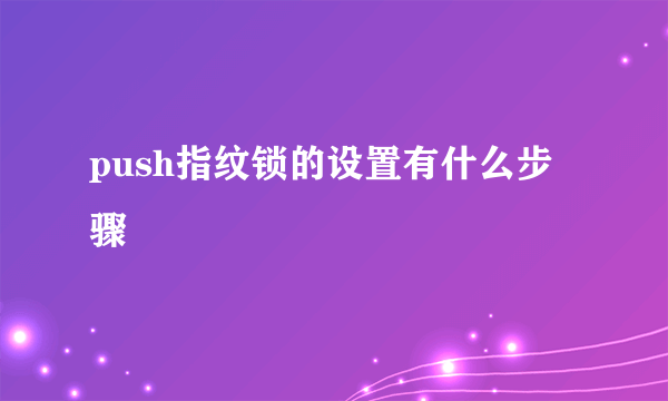 push指纹锁的设置有什么步骤