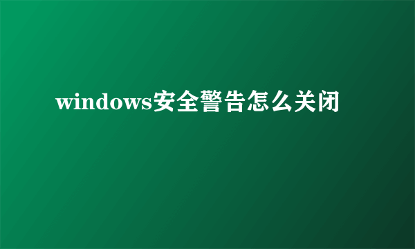 windows安全警告怎么关闭