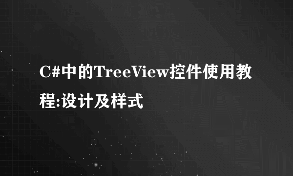 C#中的TreeView控件使用教程:设计及样式