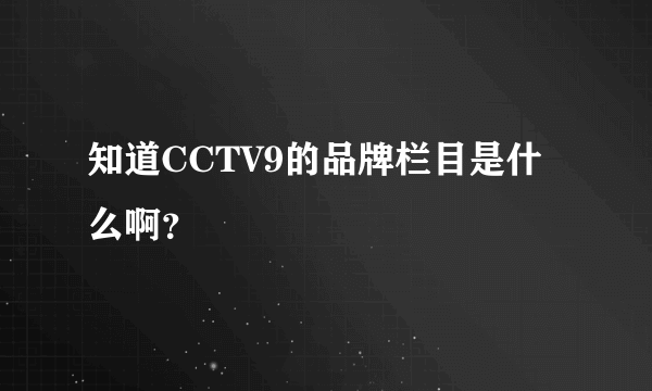 知道CCTV9的品牌栏目是什么啊？