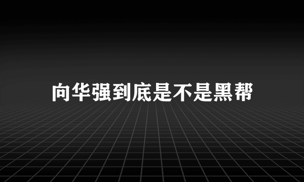 向华强到底是不是黑帮