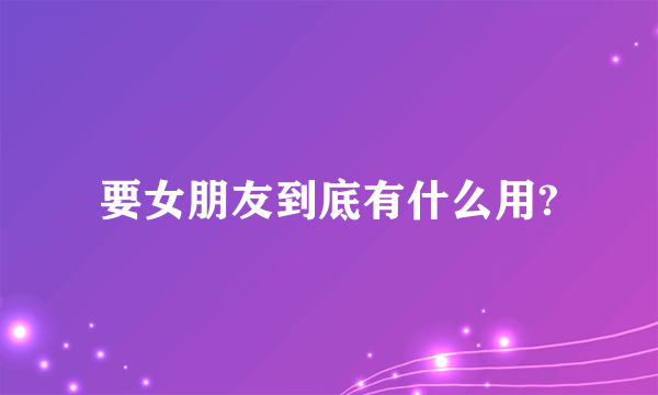 要女朋友到底有什么用?