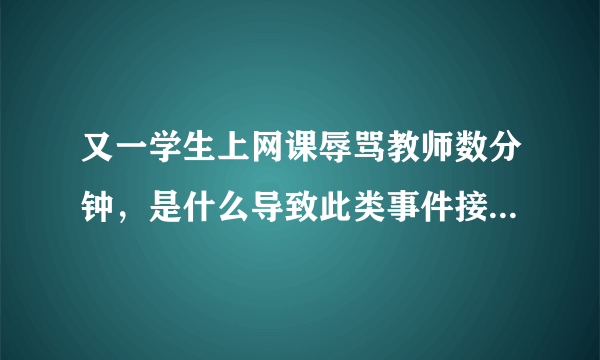 又一学生上网课辱骂教师数分钟，是什么导致此类事件接连发生？