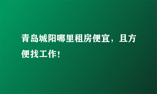 青岛城阳哪里租房便宜，且方便找工作！