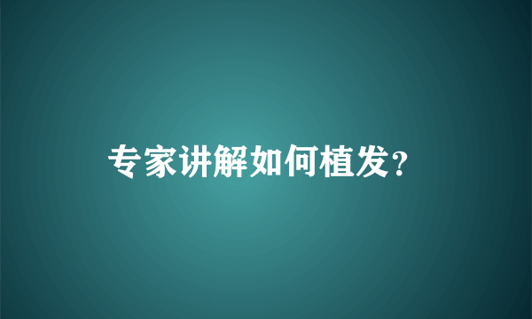 专家讲解如何植发？