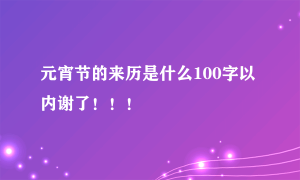 元宵节的来历是什么100字以内谢了！！！