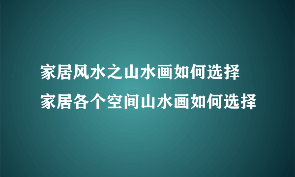 家居风水之山水画如何选择  家居各个空间山水画如何选择