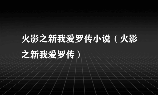 火影之新我爱罗传小说（火影之新我爱罗传）