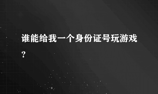 谁能给我一个身份证号玩游戏？