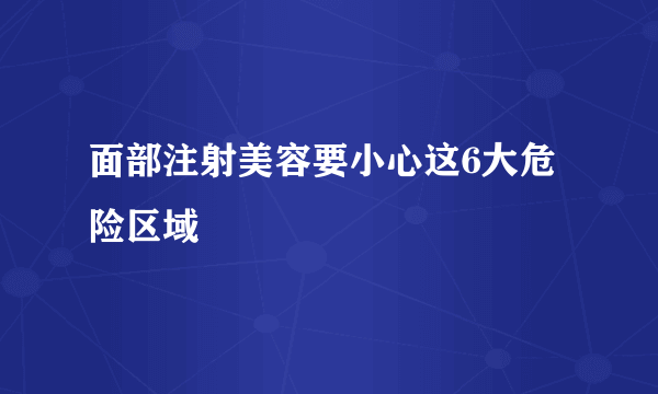 面部注射美容要小心这6大危险区域