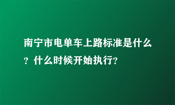 南宁市电单车上路标准是什么？什么时候开始执行？