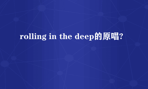 rolling in the deep的原唱?