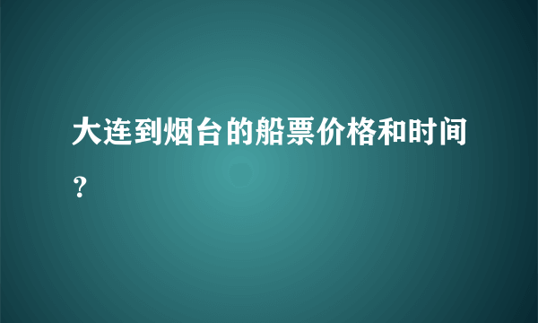 大连到烟台的船票价格和时间？