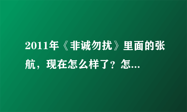 2011年《非诚勿扰》里面的张航，现在怎么样了？怎么可以联系上她？求贵人帮忙。跪谢。