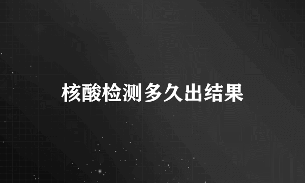 核酸检测多久出结果