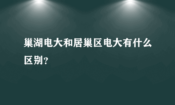 巢湖电大和居巢区电大有什么区别？