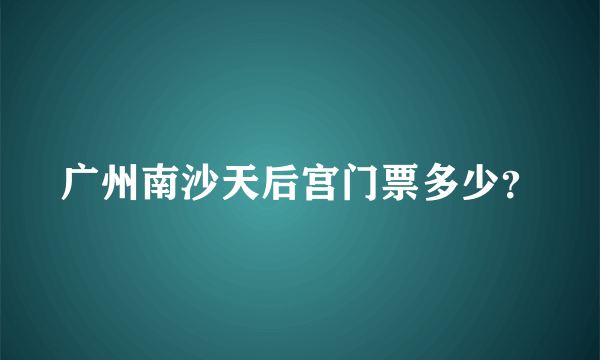 广州南沙天后宫门票多少？