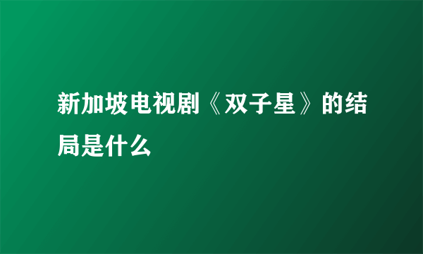 新加坡电视剧《双子星》的结局是什么