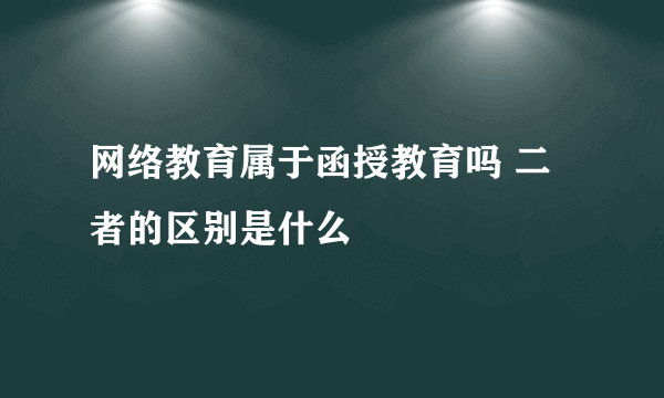 网络教育属于函授教育吗 二者的区别是什么