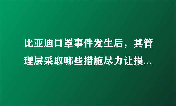 比亚迪口罩事件发生后，其管理层采取哪些措施尽力让损失最小化？