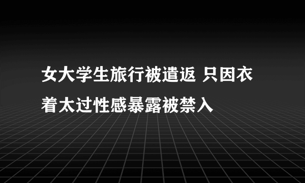 女大学生旅行被遣返 只因衣着太过性感暴露被禁入