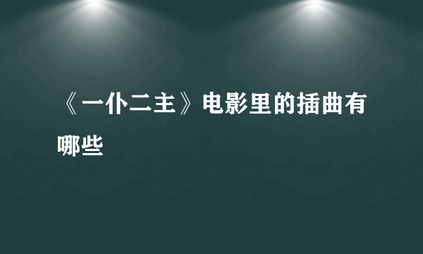 《一仆二主》电影里的插曲有哪些