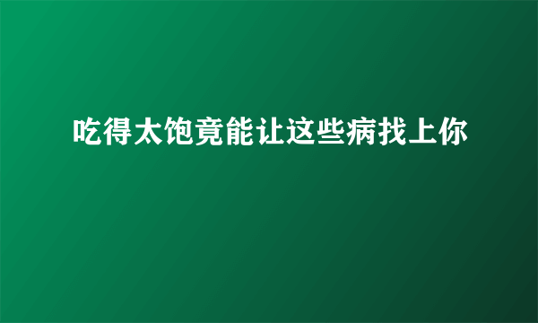 吃得太饱竟能让这些病找上你