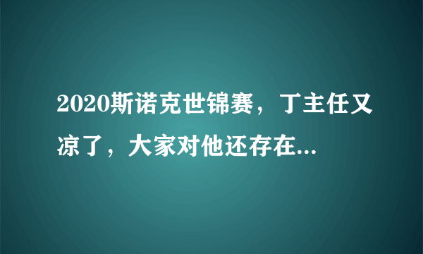 2020斯诺克世锦赛，丁主任又凉了，大家对他还存在多少信心？