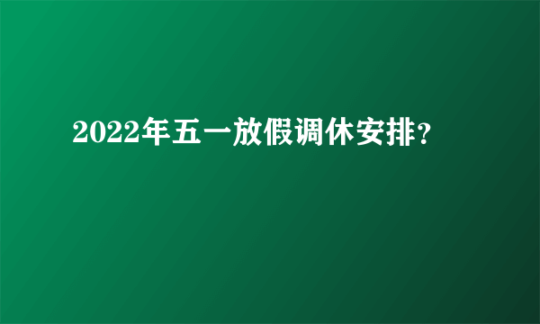 2022年五一放假调休安排？